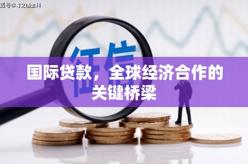 雾峰国际贷款，全球经济合作的关键桥梁