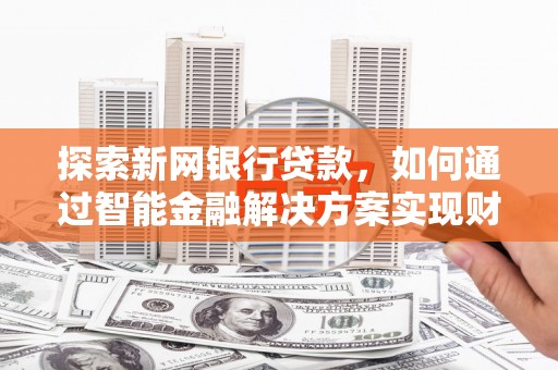 雾峰探索新网银行贷款，如何通过智能金融解决方案实现财富增长