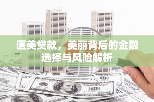 雾峰医美贷款，美丽背后的金融选择与风险解析