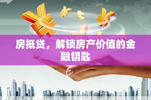 雾峰房抵贷，解锁房产价值的金融钥匙