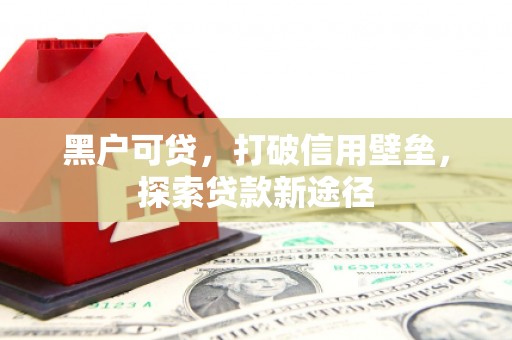 雾峰黑户可贷，打破信用壁垒，探索贷款新途径