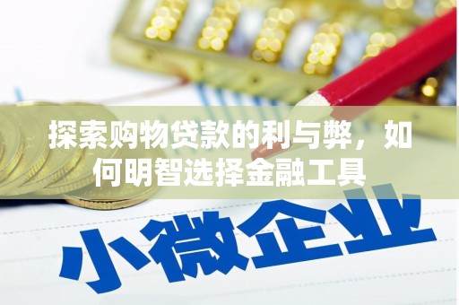 雾峰探索购物贷款的利与弊，如何明智选择金融工具