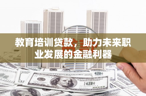 雾峰教育培训贷款，助力未来职业发展的金融利器