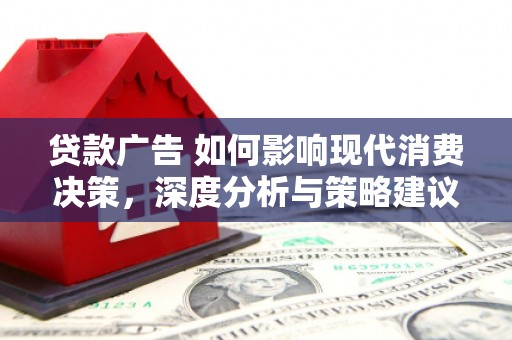 雾峰贷款广告 如何影响现代消费决策，深度分析与策略建议