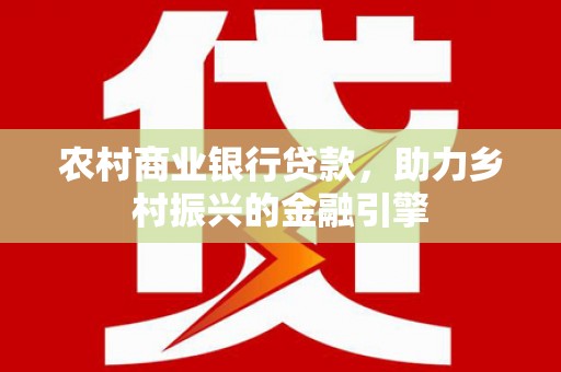 雾峰农村商业银行贷款，助力乡村振兴的金融引擎