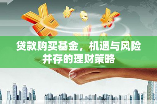 雾峰贷款购买基金，机遇与风险并存的理财策略