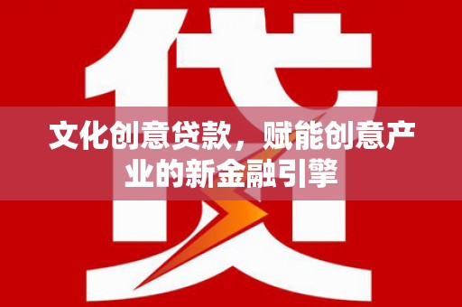 雾峰文化创意贷款，赋能创意产业的新金融引擎