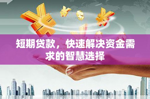 雾峰短期贷款，快速解决资金需求的智慧选择