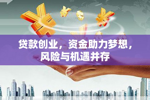 雾峰贷款创业，资金助力梦想，风险与机遇并存