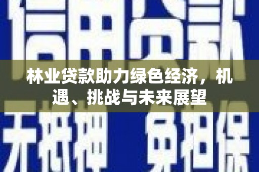 雾峰林业贷款助力绿色经济，机遇、挑战与未来展望