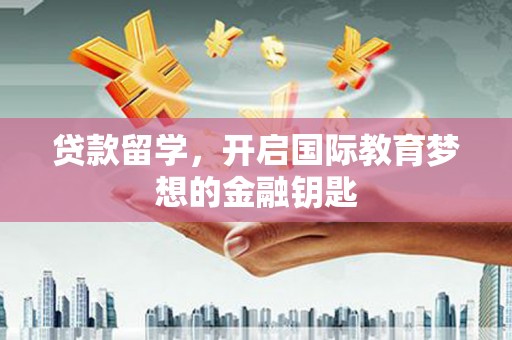雾峰贷款留学，开启国际教育梦想的金融钥匙