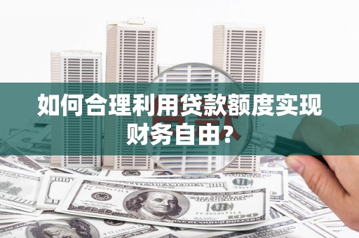 雾峰如何合理利用贷款额度实现财务自由？