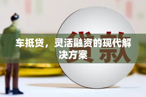 雾峰车抵贷，灵活融资的现代解决方案