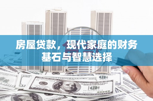 雾峰房屋贷款，现代家庭的财务基石与智慧选择