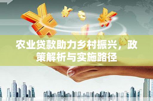 雾峰农业贷款助力乡村振兴，政策解析与实施路径
