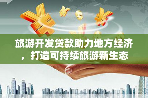雾峰旅游开发贷款助力地方经济，打造可持续旅游新生态