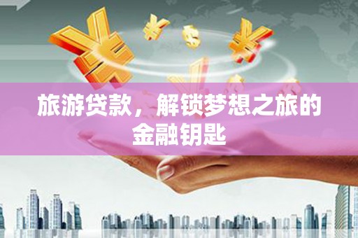 雾峰旅游贷款，解锁梦想之旅的金融钥匙