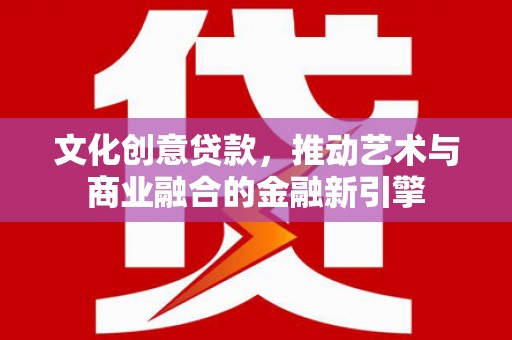 雾峰文化创意贷款，推动艺术与商业融合的金融新引擎