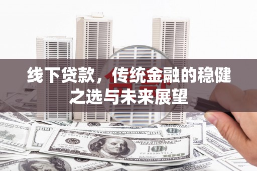 雾峰线下贷款，传统金融的稳健之选与未来展望