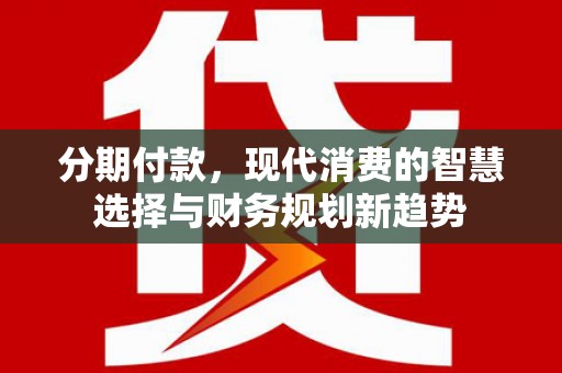 雾峰分期付款，现代消费的智慧选择与财务规划新趋势