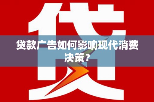 雾峰贷款广告如何影响现代消费决策？