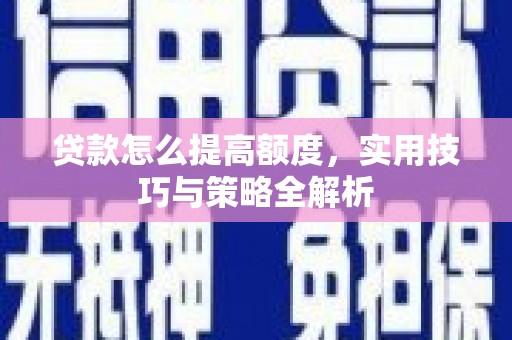 雾峰贷款怎么提高额度，实用技巧与策略全解析