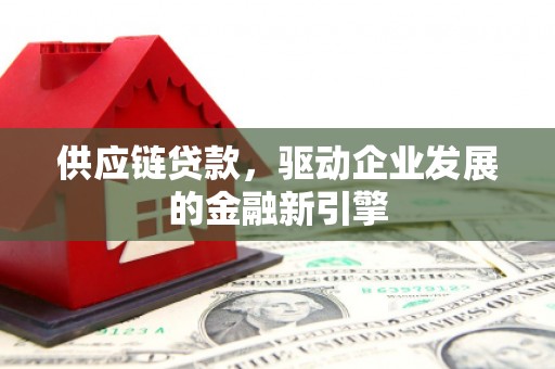 雾峰供应链贷款，驱动企业发展的金融新引擎