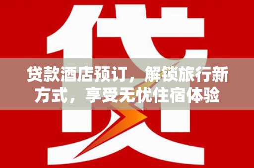 雾峰贷款酒店预订，解锁旅行新方式，享受无忧住宿体验