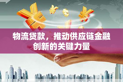 雾峰物流贷款，推动供应链金融创新的关键力量