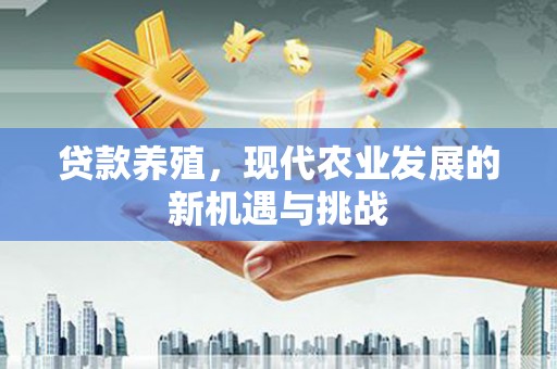 雾峰贷款养殖，现代农业发展的新机遇与挑战