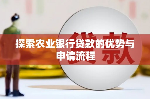 雾峰探索农业银行贷款的优势与申请流程