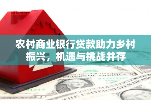 雾峰农村商业银行贷款助力乡村振兴，机遇与挑战并存