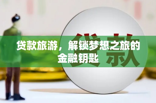 雾峰贷款旅游，解锁梦想之旅的金融钥匙