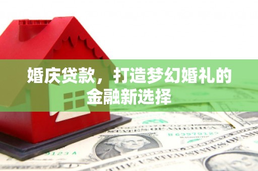 雾峰婚庆贷款，打造梦幻婚礼的金融新选择