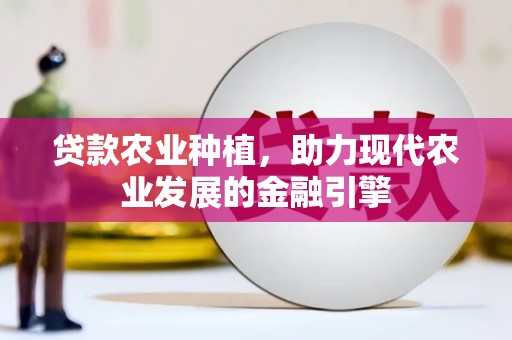雾峰贷款农业种植，助力现代农业发展的金融引擎