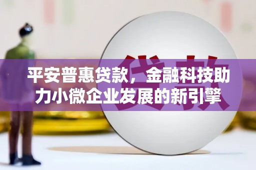 雾峰平安普惠贷款，金融科技助力小微企业发展的新引擎