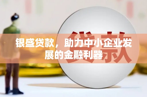 雾峰银盛贷款，助力中小企业发展的金融利器
