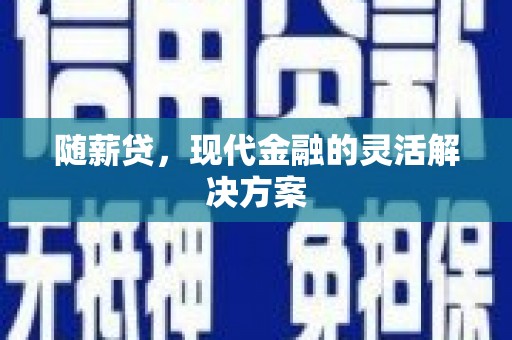 雾峰随薪贷，现代金融的灵活解决方案