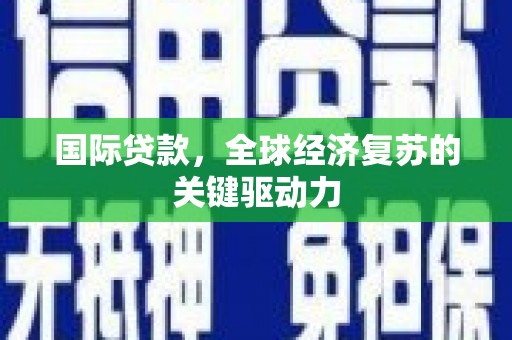 雾峰国际贷款，全球经济复苏的关键驱动力