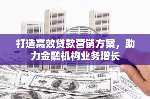 雾峰打造高效贷款营销方案，助力金融机构业务增长