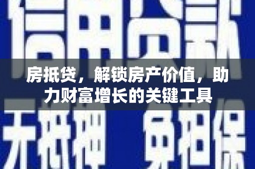 雾峰房抵贷，解锁房产价值，助力财富增长的关键工具