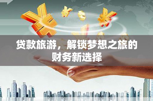 雾峰贷款旅游，解锁梦想之旅的财务新选择