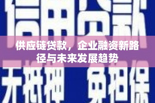 雾峰供应链贷款，企业融资新路径与未来发展趋势