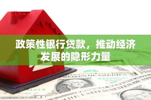 雾峰政策性银行贷款，推动经济发展的隐形力量