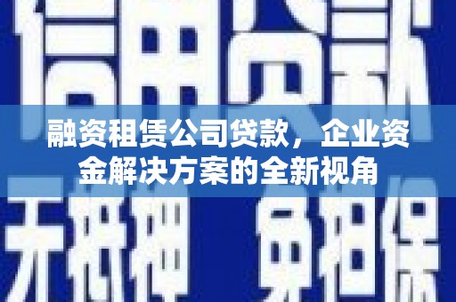 雾峰融资租赁公司贷款，企业资金解决方案的全新视角