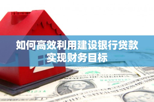 雾峰如何高效利用建设银行贷款实现财务目标