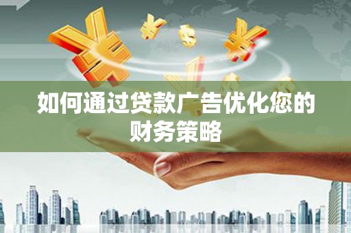 雾峰如何通过贷款广告优化您的财务策略