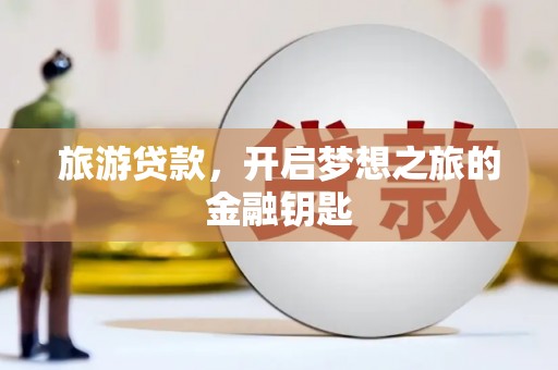 雾峰旅游贷款，开启梦想之旅的金融钥匙