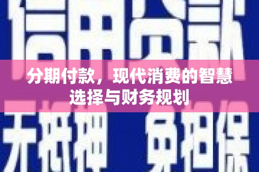 雾峰分期付款，现代消费的智慧选择与财务规划