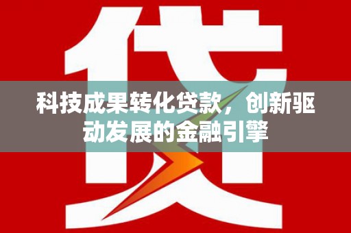 雾峰科技成果转化贷款，创新驱动发展的金融引擎